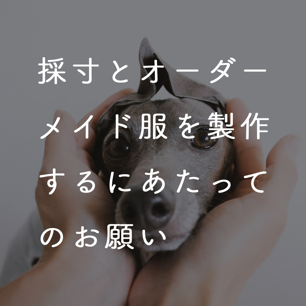皆さんの愛犬を「採寸」して「オーダーメイドの服」を製作するにあたってのお願い