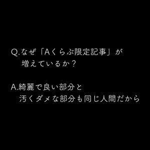 なぜ「Aくらぶ限定記事」が増えているか?綺麗で良い部分と汚くダメな部分も同じ人間だから・・・